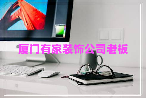 廈門有家裝飾公司老板