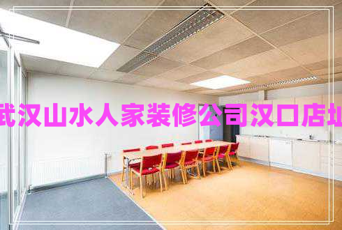 武漢山水人家裝修公司漢口店址 武漢山水人家裝修公司漢口店址