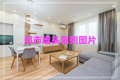 超市堆頭陳列圖片 超市堆頭陳列圖片