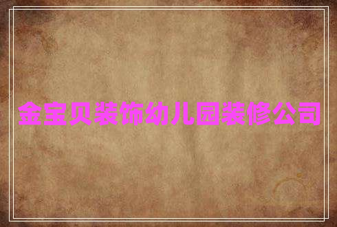 金寶貝裝飾幼兒園裝修公司 金寶貝裝飾幼兒園裝修公司