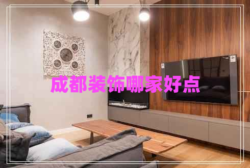 成都裝飾哪家好點 成都裝飾哪家好點