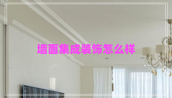 墻面集成裝飾怎么樣 墻面集成裝飾怎么樣