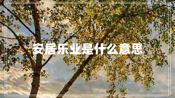 安居樂(lè)業(yè)是什么意思