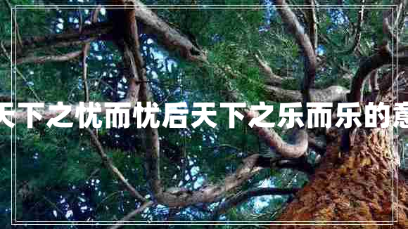 先天下之憂而憂后天下之樂而樂的意思