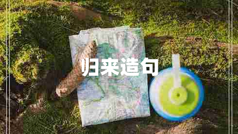 歸來(lái)造句 歸來(lái)造句