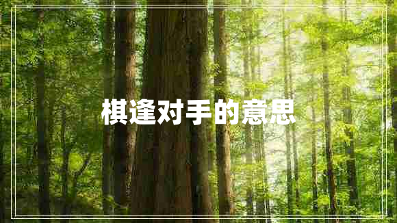 棋逢對(duì)手的意思