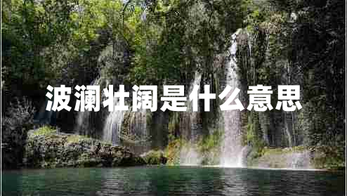 波瀾壯闊是什么意思