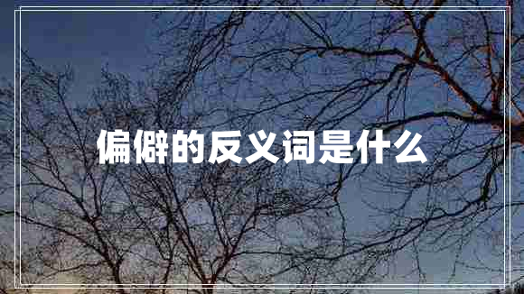 偏僻的反義詞是什么