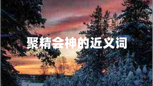 聚精會(huì)神的近義詞