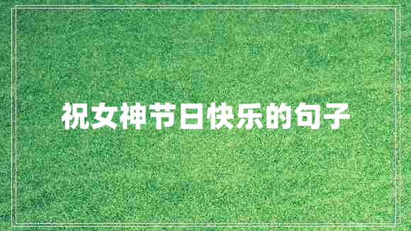 祝女神節(jié)日快樂的句子 祝女神節(jié)日快樂的句子