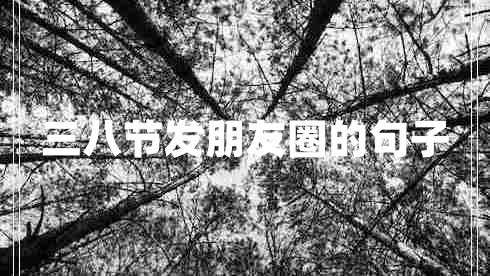 三八節(jié)發(fā)朋友圈的句子 三八節(jié)發(fā)朋友圈的句子