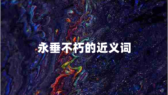 永垂不朽的近義詞