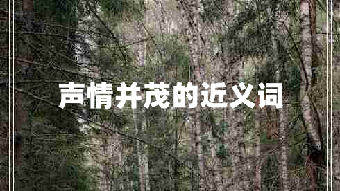 聲情并茂的近義詞