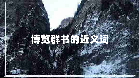 博覽群書(shū)的近義詞