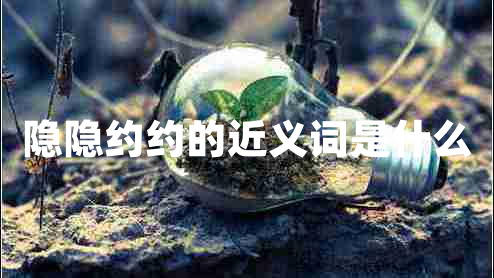 隱隱約約的近義詞是什么