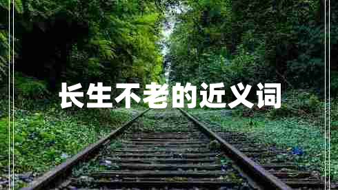 長生不老的近義詞