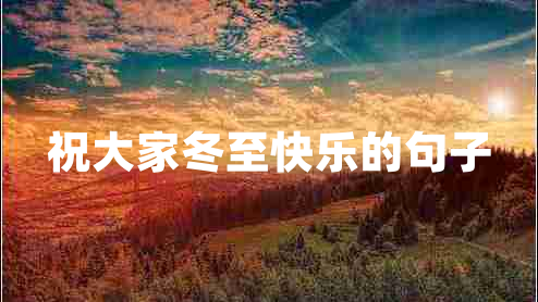 祝大家冬至快樂(lè)的句子 祝大家冬至快樂(lè)的句子