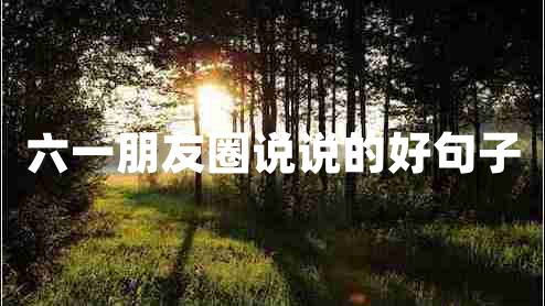 六一朋友圈說說的好句子