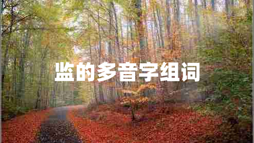 監(jiān)的多音字組詞 監(jiān)的多音字組詞