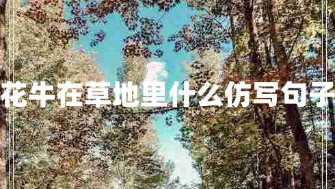 花牛在草地里什么仿寫句子 花牛在草地里什么仿寫句子