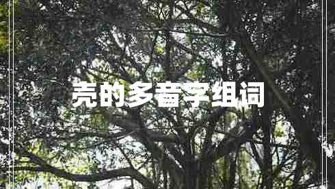 殼的多音字組詞 殼的多音字組詞