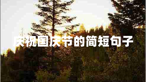 慶祝國(guó)慶節(jié)的簡(jiǎn)短句子