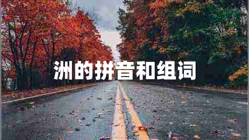 洲的拼音和組詞 洲的拼音和組詞