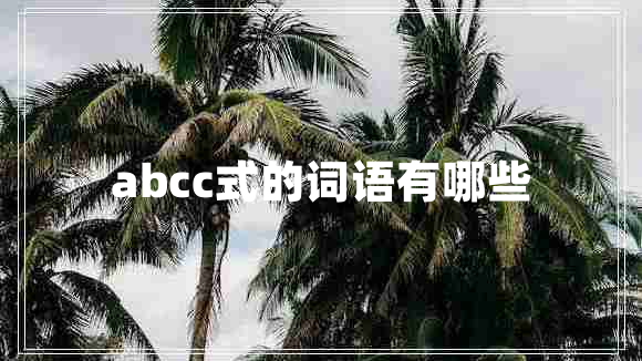 abcc式的詞語(yǔ)有哪些 abcc式的詞語(yǔ)有哪些