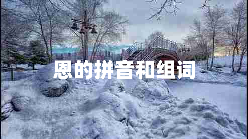 恩的拼音和組詞 恩的拼音和組詞