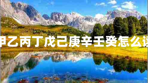 甲乙丙丁戊己庚辛壬癸怎么讀 甲乙丙丁戊己庚辛壬癸怎么讀