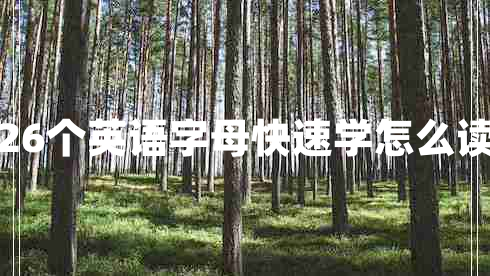26個(gè)英語(yǔ)字母快速學(xué)怎么讀