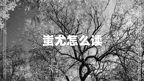 蚩尤怎么讀 蚩尤怎么讀