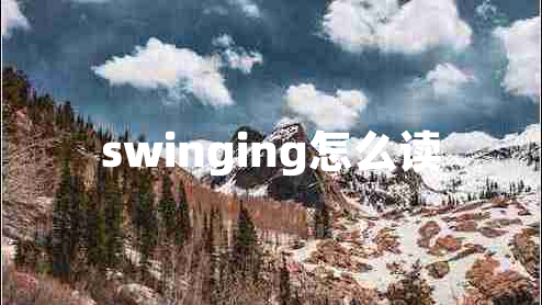 swinging怎么讀 swinging怎么讀