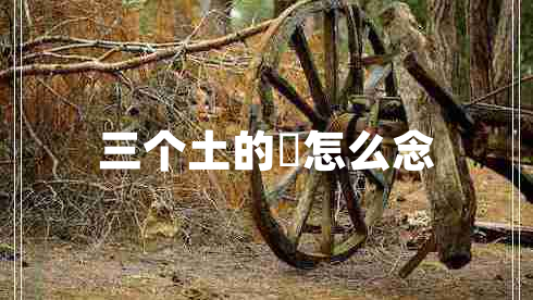 三個(gè)土的垚怎么念