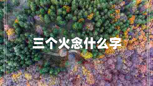 三個(gè)火念什么字