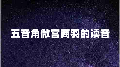 五音角微宮商羽的讀音 五音角微宮商羽的讀音