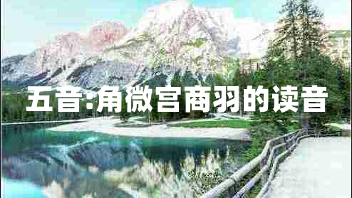 五音:角微宮商羽的讀音 五音:角微宮商羽的讀音