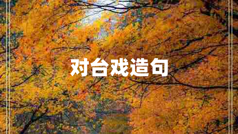 對(duì)臺(tái)戲造句 對(duì)臺(tái)戲造句