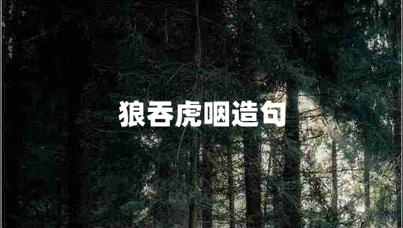 狼吞虎咽造句 狼吞虎咽造句