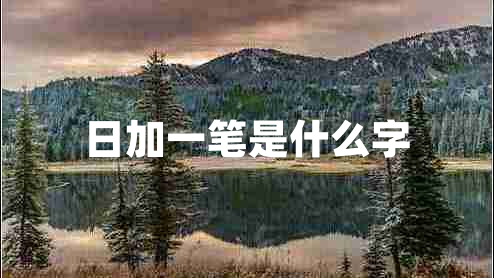 日加一筆是什么字 日加一筆是什么字