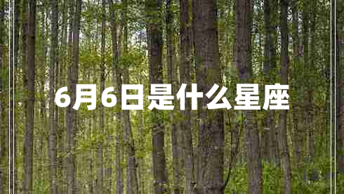 6月6日是什么星座 6月6日是什么星座