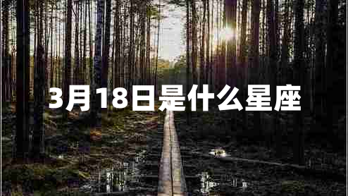 3月18日是什么星座 3月18日是什么星座
