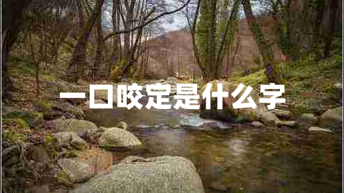 一口咬定是什么字 一口咬定是什么字