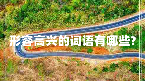 形容高興的詞語有哪些? 形容高興的詞語有哪些?