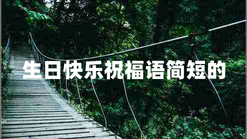 生日快樂祝福語簡短的 生日快樂祝福語簡短的