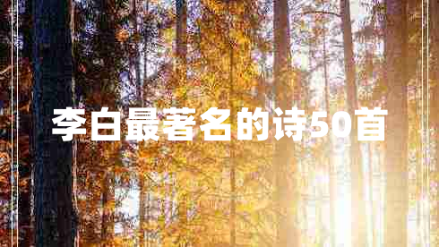 李白最著名的詩50首 李白最著名的詩50首