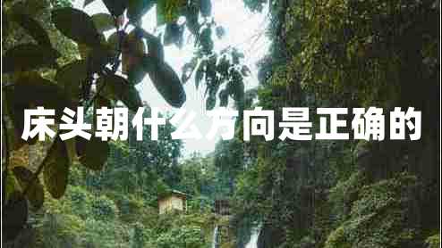 床頭朝什么方向是正確的 床頭朝什么方向是正確的