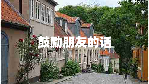 鼓勵(lì)朋友的話 鼓勵(lì)朋友的話