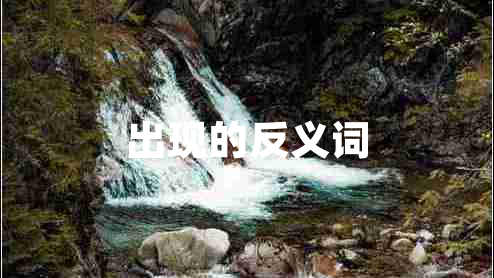 出現(xiàn)的反義詞 出現(xiàn)的反義詞