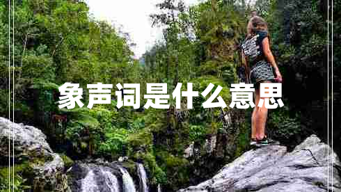 象聲詞是什么意思 象聲詞是什么意思